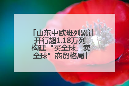 山东中欧班列累计开行超1.18万列 构建“买全球、卖全球”商贸格局