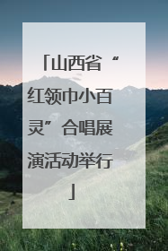 山西省“红领巾小百灵”合唱展演活动举行
