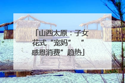 山西太原：子女花式“宠妈” “感恩消费”趋热