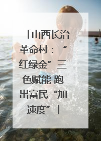山西长治革命村：“红绿金”三色赋能 跑出富民“加速度”