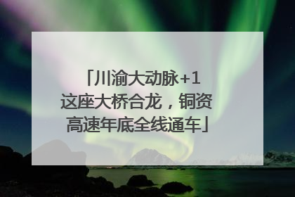 川渝大动脉+1 这座大桥合龙，铜资高速年底全线通车