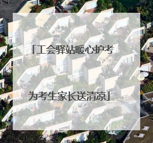 工会驿站暖心护考 为考生家长送清凉