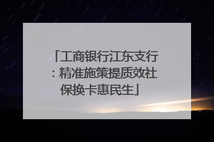 工商银行江东支行：精准施策提质效社保换卡惠民生