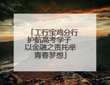 工行宝鸡分行护航高考学子 以金融之责托举青春梦想