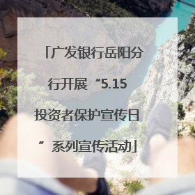 广发银行岳阳分行开展“5.15投资者保护宣传日”系列宣传活动