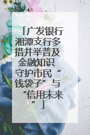 广发银行湘潭支行多措并举普及金融知识 守护市民“钱袋子”与“信用未来”