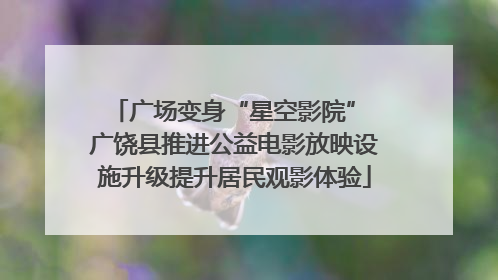 广场变身“星空影院” 广饶县推进公益电影放映设施升级提升居民观影体验