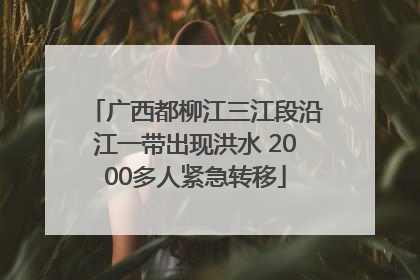 广西都柳江三江段沿江一带出现洪水 2000多人紧急转移