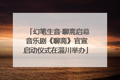 幻笔生音·聊斋启幕 音乐剧《聊斋》官宣启动仪式在淄川举办