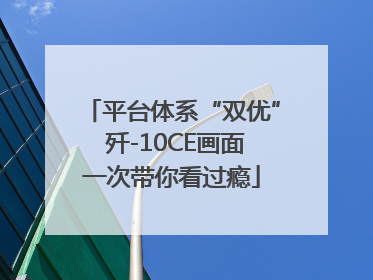 平台体系“双优” 歼-10CE画面一次带你看过瘾