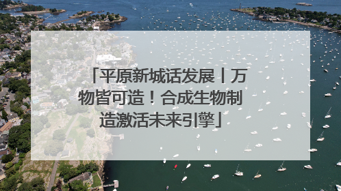 平原新城话发展丨万物皆可造！合成生物制造激活未来引擎