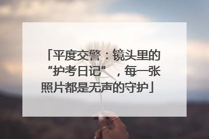 平度交警：镜头里的“护考日记”，每一张照片都是无声的守护