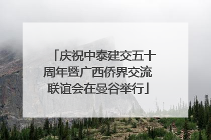 庆祝中泰建交五十周年暨广西侨界交流联谊会在曼谷举行