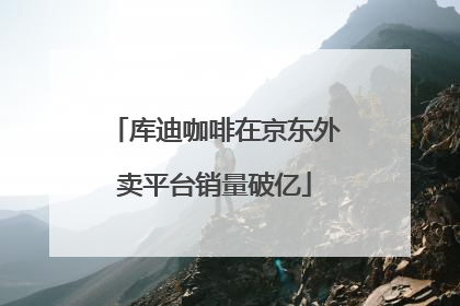 库迪咖啡在京东外卖平台销量破亿