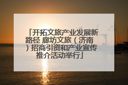开拓文旅产业发展新路径 廊坊文旅（济南）招商引资和产业宣传推介活动举行