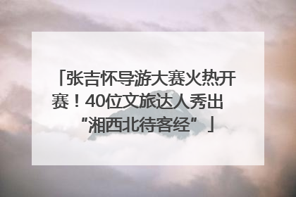 张吉怀导游大赛火热开赛！40位文旅达人秀出“湘西北待客经”