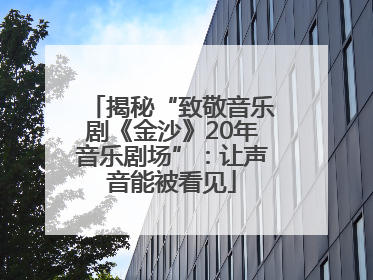 揭秘“致敬音乐剧《金沙》20年音乐剧场”：让声音能被看见