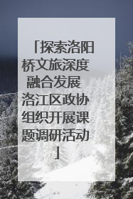 探索洛阳桥文旅深度融合发展 洛江区政协组织开展课题调研活动