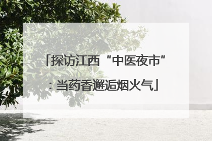 探访江西“中医夜市”：当药香邂逅烟火气