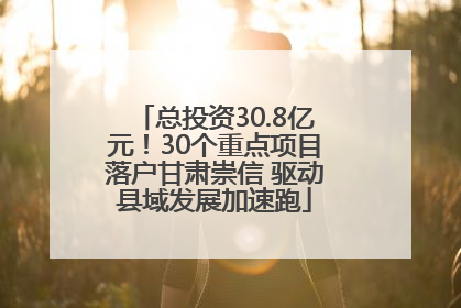 总投资30.8亿元！30个重点项目落户甘肃崇信 驱动县域发展加速跑