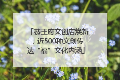 恭王府文创店焕新，近500种文创传达“福”文化内涵