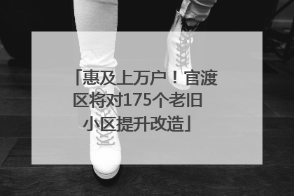 惠及上万户！官渡区将对175个老旧小区提升改造