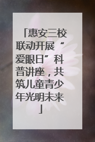 惠安三校联动开展“爱眼日”科普讲座，共筑儿童青少年光明未来