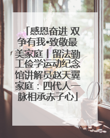 感恩奋进 双争有我•致敬最美家庭丨留法勤工俭学运动纪念馆讲解员赵天翼家庭：四代人一脉相承赤子心