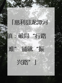 慈利县龙潭河镇：破局“行路难” 铺就“振兴路”
