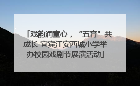 戏韵润童心，“五育”共成长 宜宾江安西城小学举办校园戏剧节展演活动