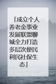 成立个人养老金事业发展联盟聊城全力打造多层次便民利民社保生态