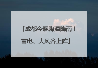 成都今晚降温降雨！雷电、大风齐上阵