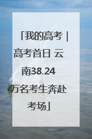 我的高考｜高考首日 云南38.24万名考生奔赴考场