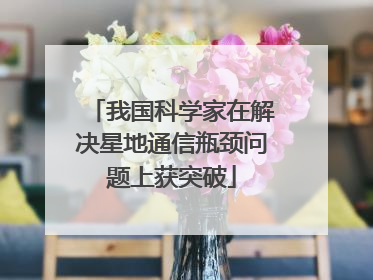 我国科学家在解决星地通信瓶颈问题上获突破