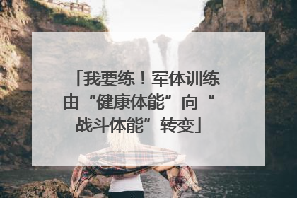 我要练！军体训练由“健康体能”向“战斗体能”转变