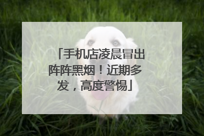 手机店凌晨冒出阵阵黑烟！近期多发，高度警惕