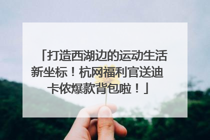 打造西湖边的运动生活新坐标！杭网福利官送迪卡侬爆款背包啦！