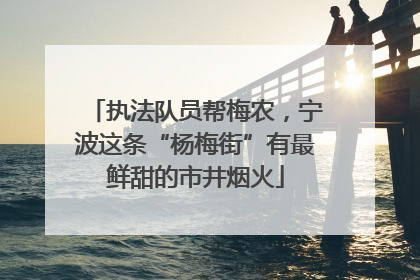 执法队员帮梅农，宁波这条“杨梅街”有最鲜甜的市井烟火