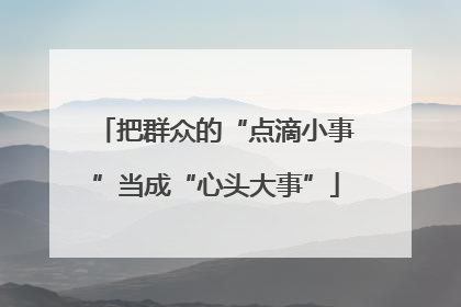 把群众的“点滴小事”当成“心头大事”