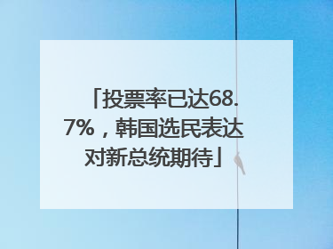 投票率已达68.7%，韩国选民表达对新总统期待