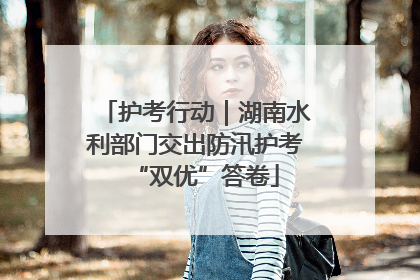 护考行动｜湖南水利部门交出防汛护考“双优”答卷