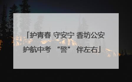 护青春 守安宁 香坊公安护航中考 “警” 伴左右