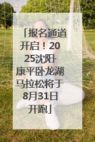 报名通道开启！2025沈阳·康平卧龙湖马拉松将于8月31日开跑