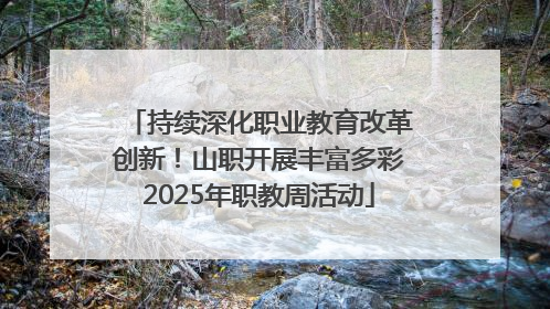 持续深化职业教育改革创新！山职开展丰富多彩2025年职教周活动