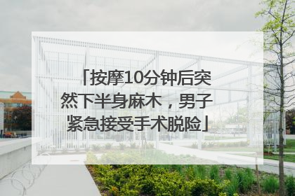 按摩10分钟后突然下半身麻木，男子紧急接受手术脱险