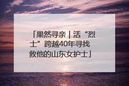 果然寻亲｜活“烈士”跨越40年寻找救他的山东女护士