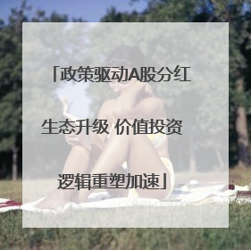 政策驱动A股分红生态升级 价值投资逻辑重塑加速