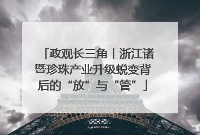 政观长三角丨浙江诸暨珍珠产业升级蜕变背后的“放”与“管”