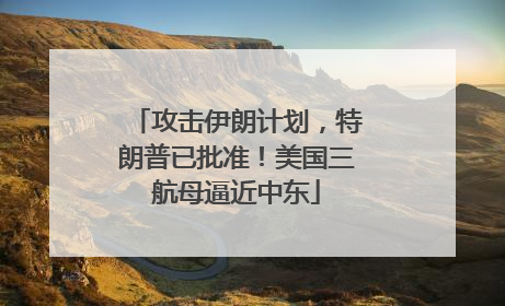 攻击伊朗计划，特朗普已批准！美国三航母逼近中东