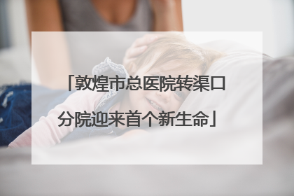 敦煌市总医院转渠口分院迎来首个新生命